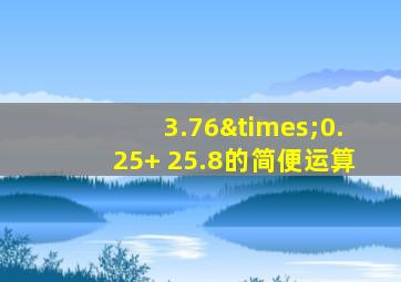 3.76×0.25+ 25.8的简便运算